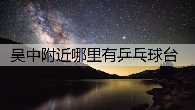 吴中附近哪里有乒乓球台